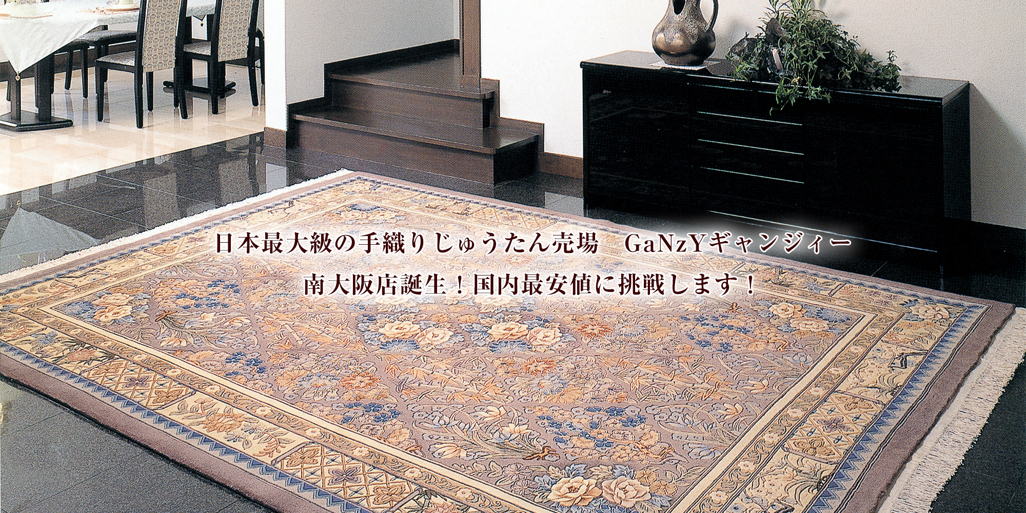 日本最大級の手織りじゅうたん売場　GaNzYギャンジィー 南大阪店誕生！国内最安値に挑戦します！